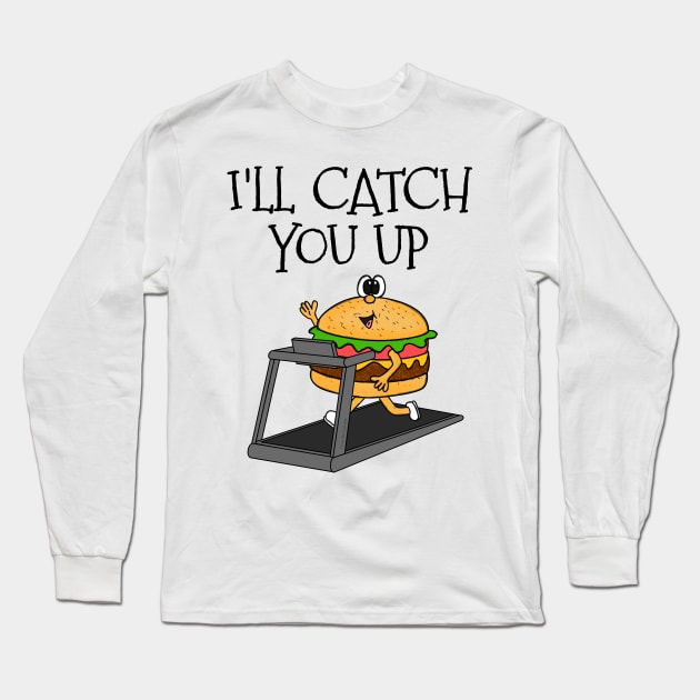 Fast Food Burger Treadmill, I'll Catch You Up, Gym Funny Long Sleeve T-Shirt by doodlerob